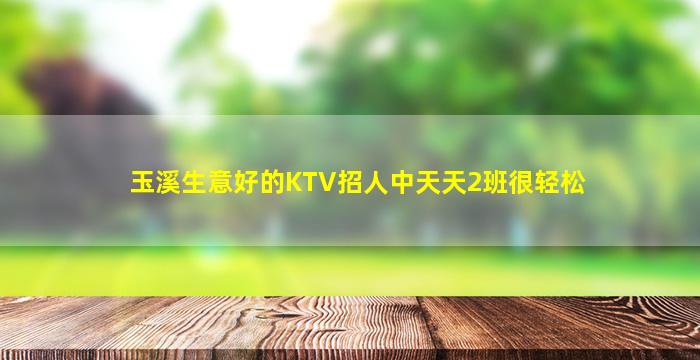 玉溪生意好的KTV招人中天天2班很轻松