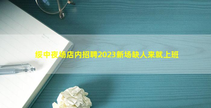 绥中夜场店内招聘2023新场缺人来就上班